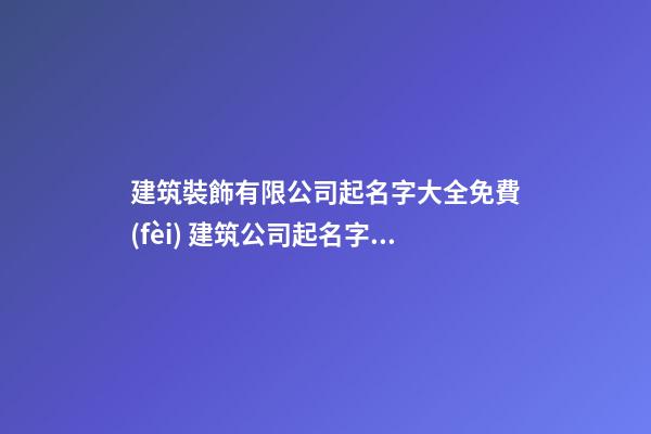 建筑裝飾有限公司起名字大全免費(fèi) 建筑公司起名字大全